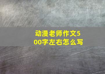 动漫老师作文500字左右怎么写