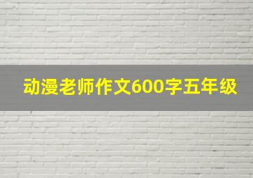 动漫老师作文600字五年级