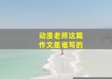 动漫老师这篇作文是谁写的