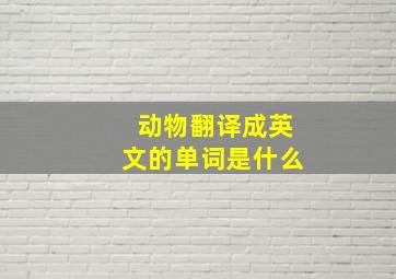 动物翻译成英文的单词是什么