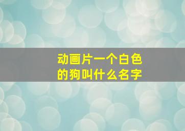 动画片一个白色的狗叫什么名字