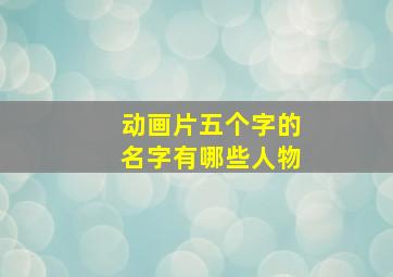 动画片五个字的名字有哪些人物