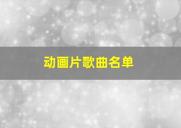 动画片歌曲名单