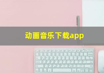 动画音乐下载app