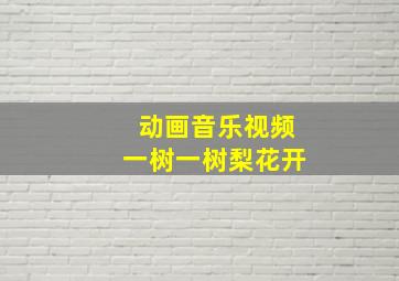 动画音乐视频一树一树梨花开