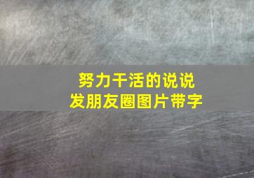 努力干活的说说发朋友圈图片带字