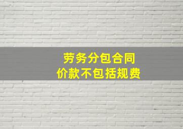 劳务分包合同价款不包括规费