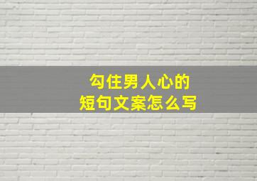 勾住男人心的短句文案怎么写