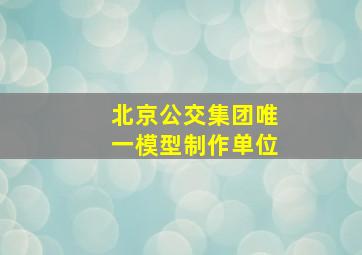 北京公交集团唯一模型制作单位