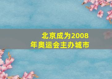 北京成为2008年奥运会主办城市