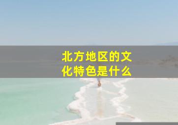 北方地区的文化特色是什么