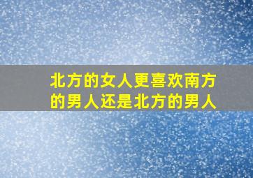 北方的女人更喜欢南方的男人还是北方的男人