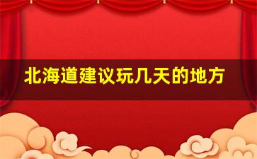 北海道建议玩几天的地方