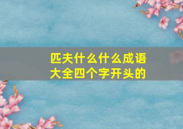 匹夫什么什么成语大全四个字开头的