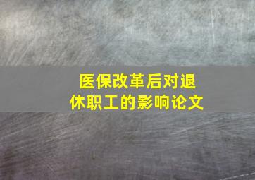 医保改革后对退休职工的影响论文