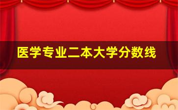 医学专业二本大学分数线