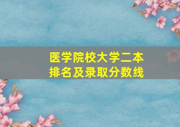 医学院校大学二本排名及录取分数线