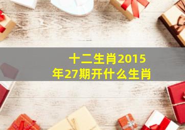 十二生肖2015年27期开什么生肖