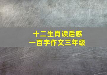 十二生肖读后感一百字作文三年级