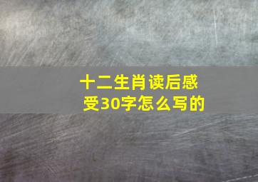 十二生肖读后感受30字怎么写的