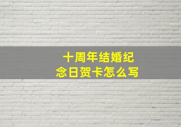 十周年结婚纪念日贺卡怎么写