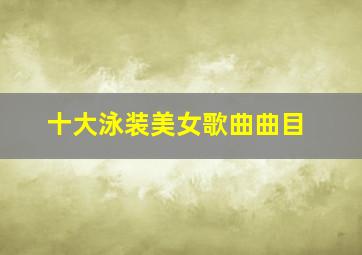 十大泳装美女歌曲曲目