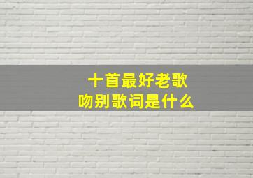 十首最好老歌吻别歌词是什么