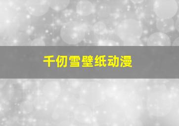 千仞雪壁纸动漫