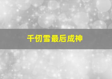 千仞雪最后成神