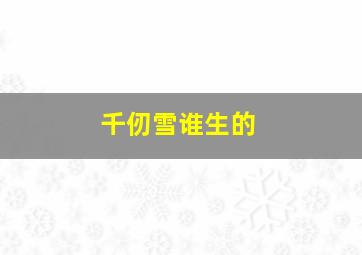 千仞雪谁生的