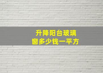 升降阳台玻璃窗多少钱一平方