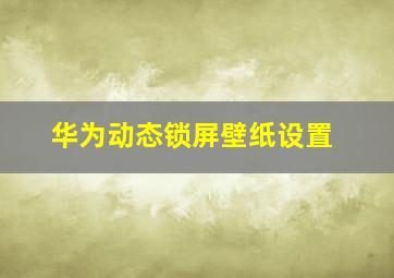 华为动态锁屏壁纸设置