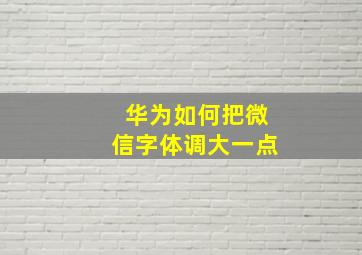 华为如何把微信字体调大一点