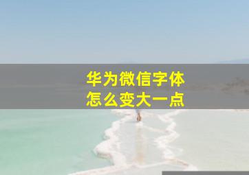 华为微信字体怎么变大一点