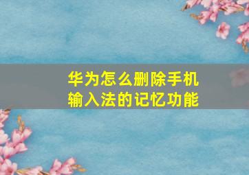 华为怎么删除手机输入法的记忆功能