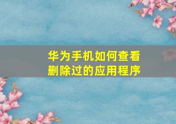 华为手机如何查看删除过的应用程序