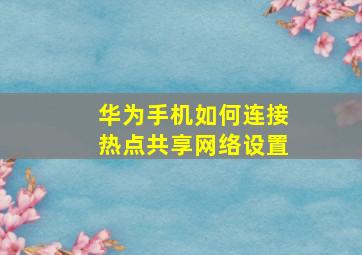 华为手机如何连接热点共享网络设置