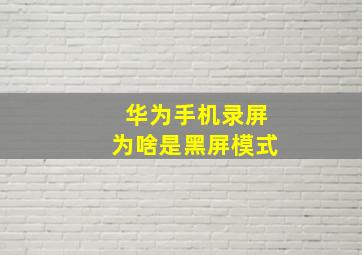 华为手机录屏为啥是黑屏模式