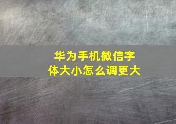 华为手机微信字体大小怎么调更大