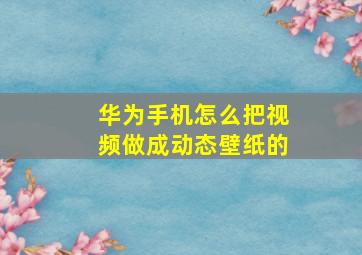 华为手机怎么把视频做成动态壁纸的