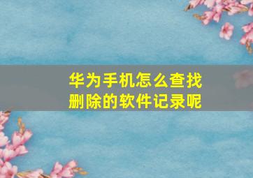 华为手机怎么查找删除的软件记录呢