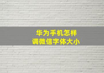 华为手机怎样调微信字体大小