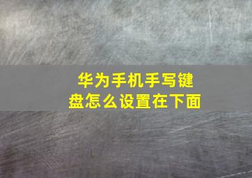 华为手机手写键盘怎么设置在下面