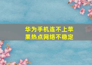 华为手机连不上苹果热点网络不稳定