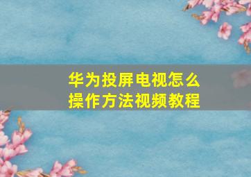 华为投屏电视怎么操作方法视频教程