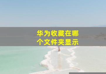 华为收藏在哪个文件夹显示