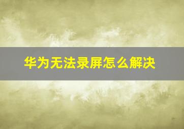 华为无法录屏怎么解决