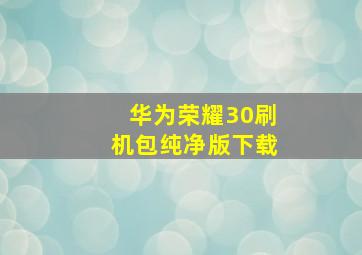 华为荣耀30刷机包纯净版下载