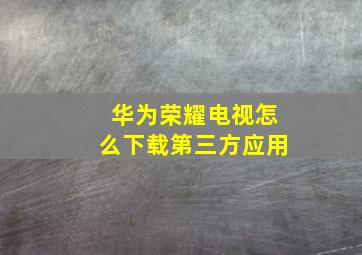 华为荣耀电视怎么下载第三方应用