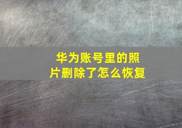 华为账号里的照片删除了怎么恢复